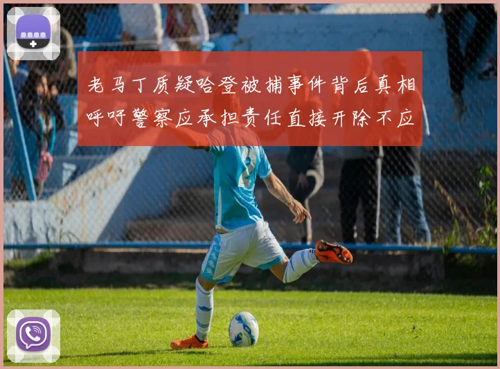 老马丁质疑哈登被捕事件背后真相呼吁警察应承担责任直接开除不应出风头