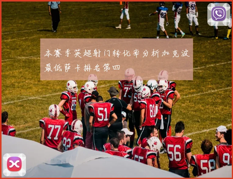 本赛季英超射门转化率分析加克波最低萨卡排名第四