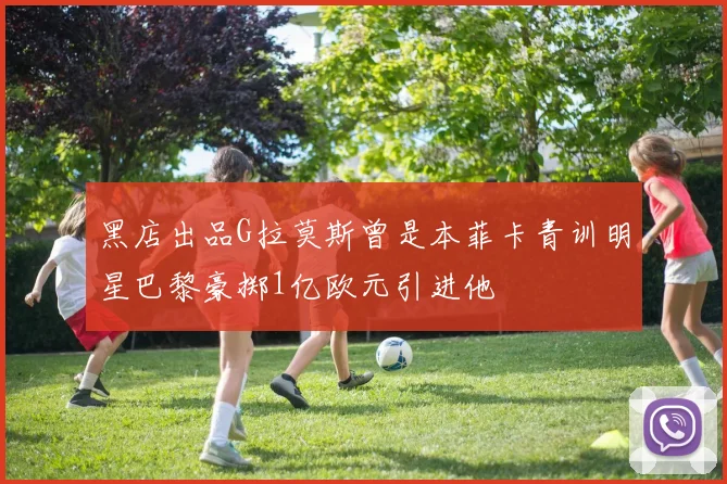 黑店出品G拉莫斯曾是本菲卡青训明星巴黎豪掷1亿欧元引进他