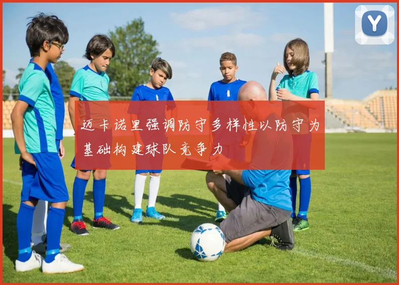 迈卡诺里强调防守多样性以防守为基础构建球队竞争力